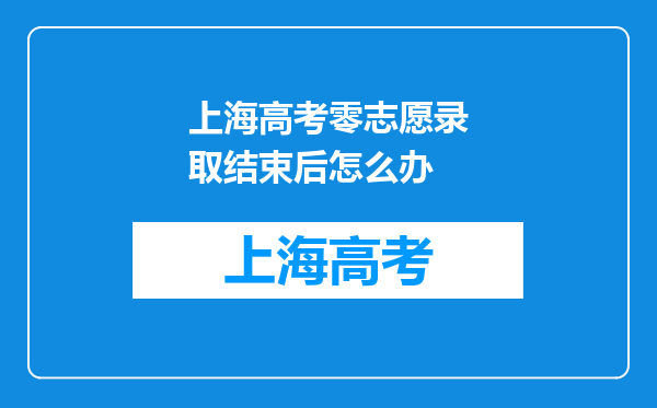 上海高考零志愿录取结束后怎么办