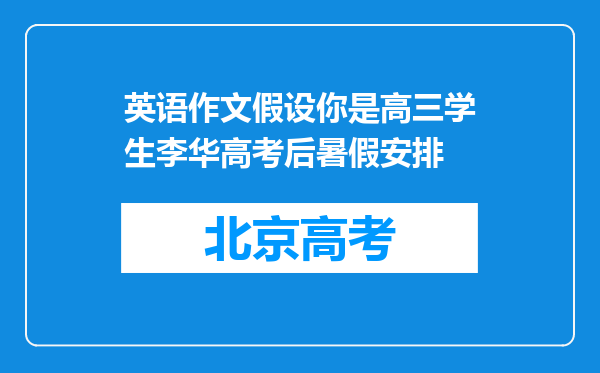 英语作文假设你是高三学生李华高考后暑假安排