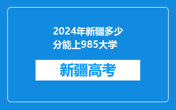 2024年新疆多少分能上985大学