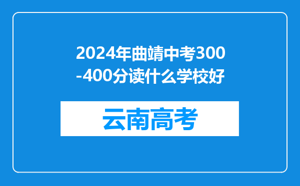 2024年曲靖中考300-400分读什么学校好