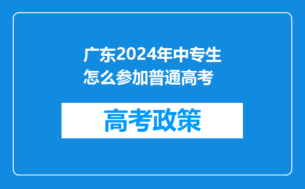 广东2024年中专生怎么参加普通高考