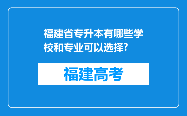 福建省专升本有哪些学校和专业可以选择?