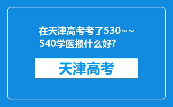 在天津高考考了530~~540学医报什么好?