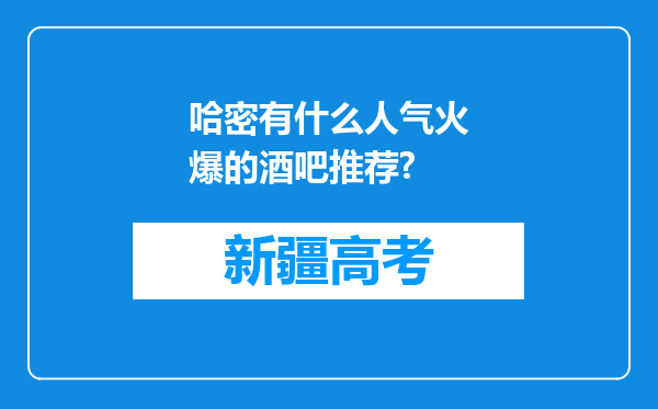 哈密有什么人气火爆的酒吧推荐?