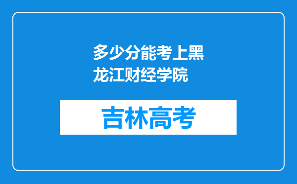 多少分能考上黑龙江财经学院