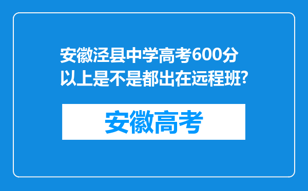 安徽泾县中学高考600分以上是不是都出在远程班?