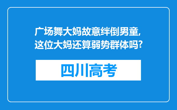 广场舞大妈故意绊倒男童,这位大妈还算弱势群体吗?