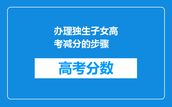 办理独生子女高考减分的步骤