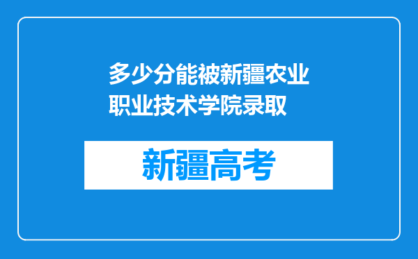 多少分能被新疆农业职业技术学院录取