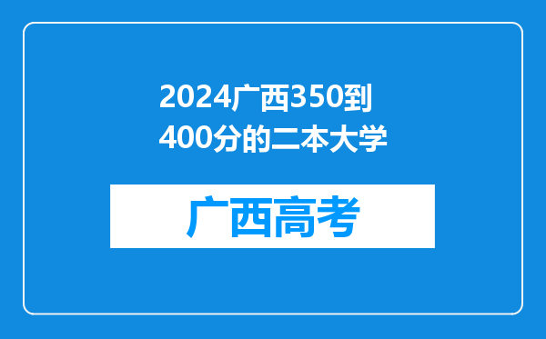 2024广西350到400分的二本大学