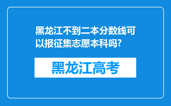 黑龙江不到二本分数线可以报征集志愿本科吗?