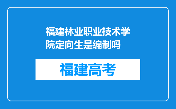 福建林业职业技术学院定向生是编制吗