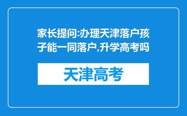 家长提问:办理天津落户孩子能一同落户,升学高考吗