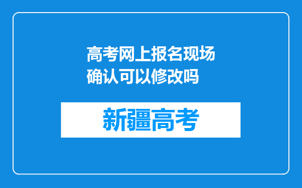 高考网上报名现场确认可以修改吗