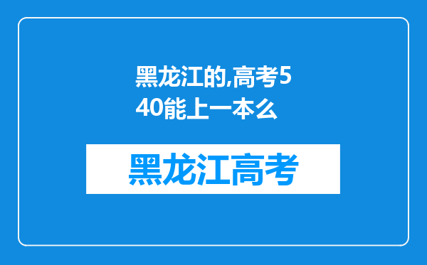 黑龙江的,高考540能上一本么