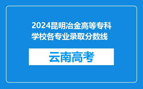 2024昆明冶金高等专科学校各专业录取分数线