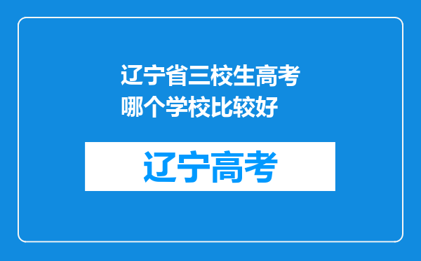 辽宁省三校生高考哪个学校比较好