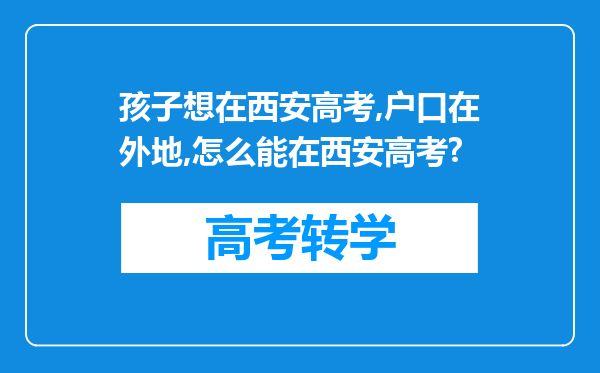 孩子想在西安高考,户口在外地,怎么能在西安高考?