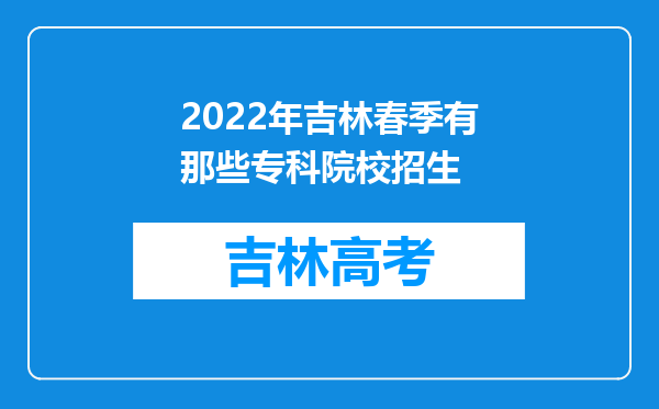 2022年吉林春季有那些专科院校招生