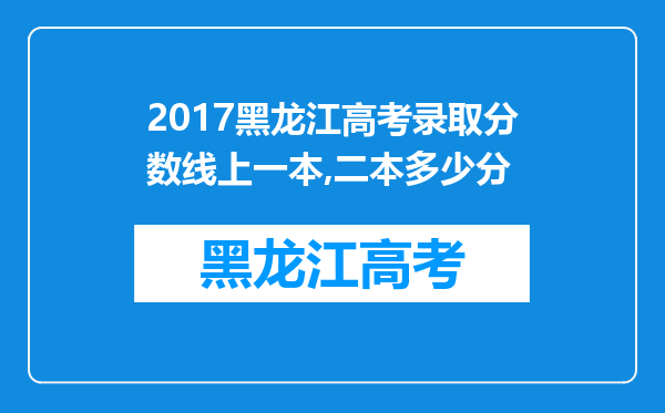 2017黑龙江高考录取分数线上一本,二本多少分