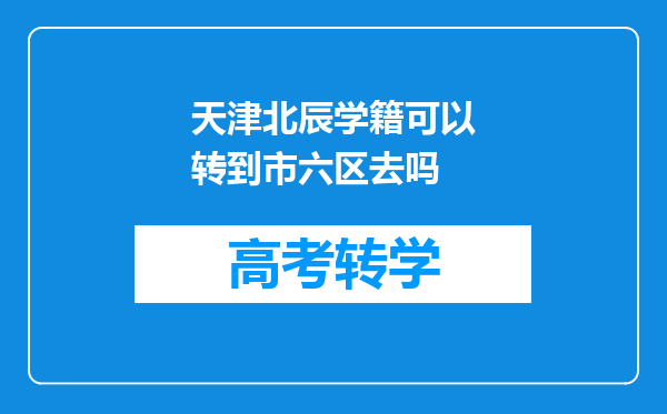 天津北辰学籍可以转到市六区去吗