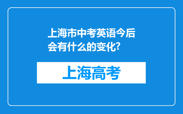 上海市中考英语今后会有什么的变化?