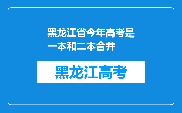 黑龙江省今年高考是一本和二本合并