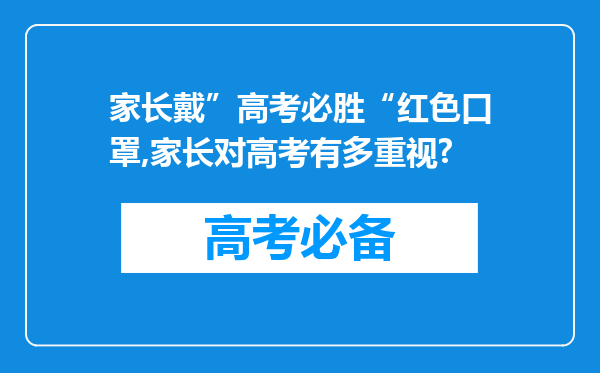 家长戴”高考必胜“红色口罩,家长对高考有多重视?