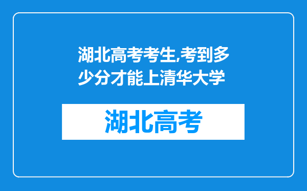 湖北高考考生,考到多少分才能上清华大学