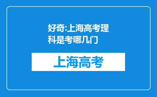 好奇:上海高考理科是考哪几门