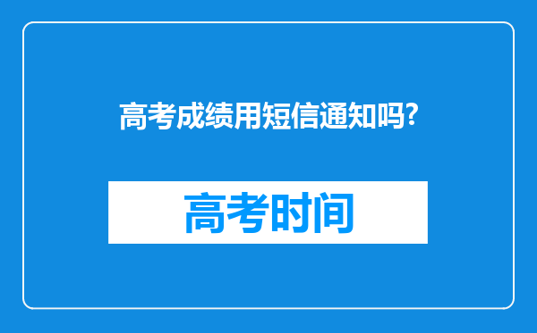 高考成绩用短信通知吗?