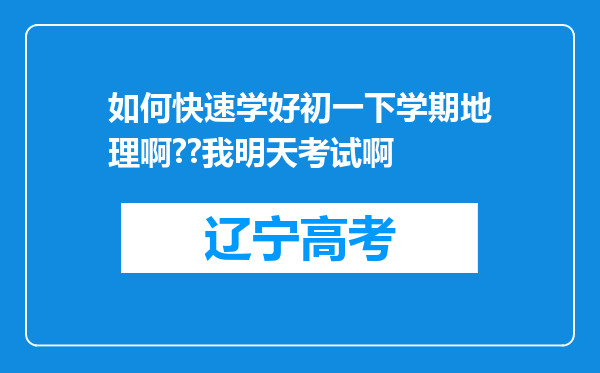 如何快速学好初一下学期地理啊??我明天考试啊