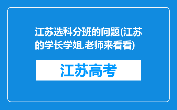 江苏选科分班的问题(江苏的学长学姐,老师来看看)