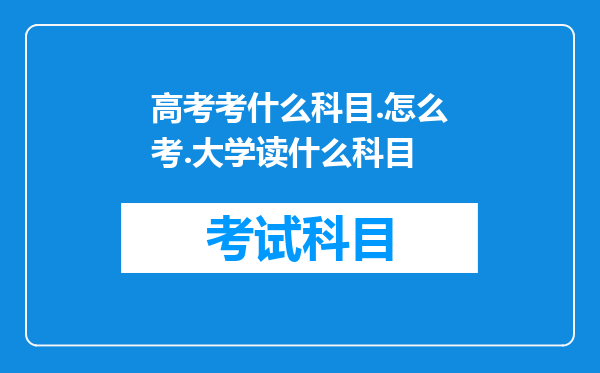 高考考什么科目.怎么考.大学读什么科目