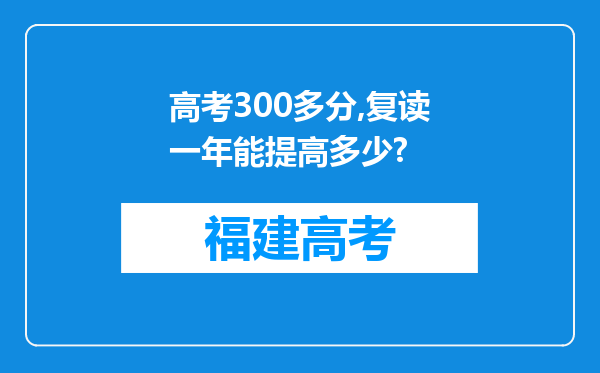 高考300多分,复读一年能提高多少?