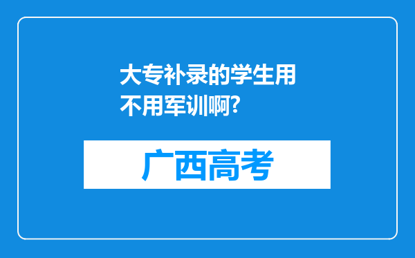 大专补录的学生用不用军训啊?