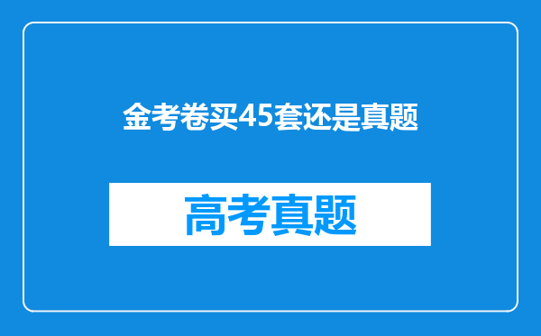 金考卷买45套还是真题