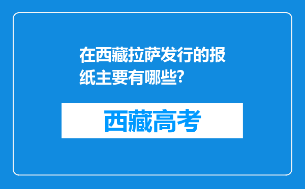 在西藏拉萨发行的报纸主要有哪些?