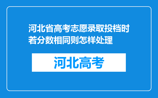 河北省高考志愿录取投档时若分数相同则怎样处理