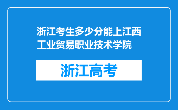 浙江考生多少分能上江西工业贸易职业技术学院