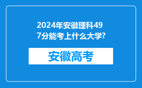 2024年安徽理科497分能考上什么大学?