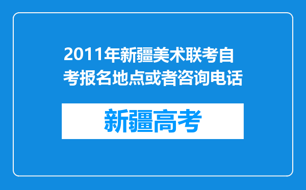 2011年新疆美术联考自考报名地点或者咨询电话