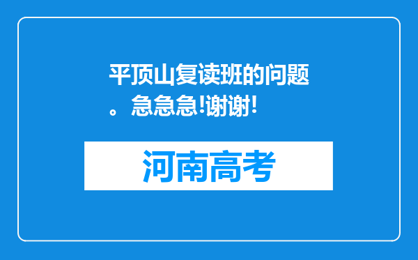 平顶山复读班的问题。急急急!谢谢!