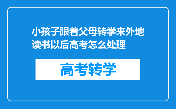 小孩子跟着父母转学来外地读书以后高考怎么处理