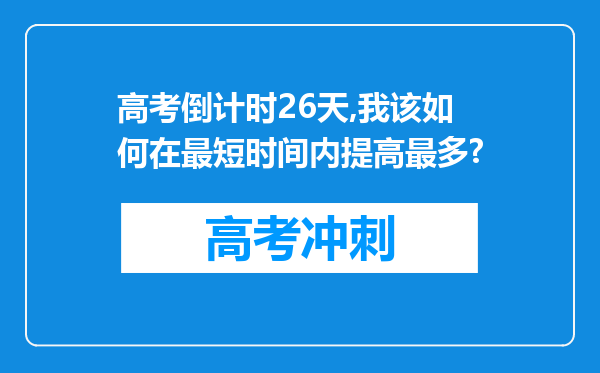 高考倒计时26天,我该如何在最短时间内提高最多?