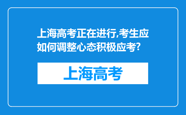 上海高考正在进行,考生应如何调整心态积极应考?