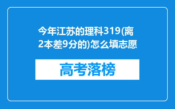 今年江苏的理科319(离2本差9分的)怎么填志愿