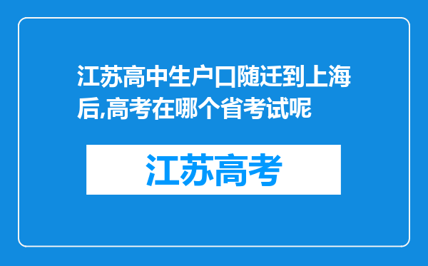 江苏高中生户口随迁到上海后,高考在哪个省考试呢