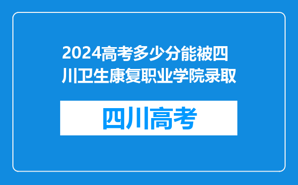 2024高考多少分能被四川卫生康复职业学院录取