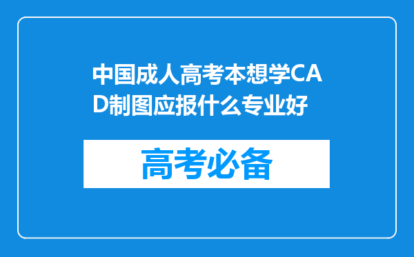 中国成人高考本想学CAD制图应报什么专业好